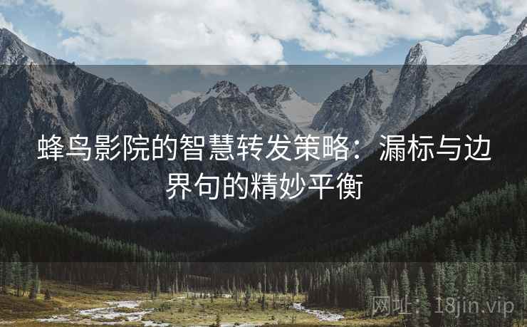 蜂鸟影院的智慧转发策略:漏标与边界句的精妙平衡 蜂鸟影院的智慧转发策略:漏标与边界句的精妙平衡