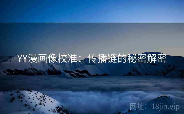 YY漫画像校准：传播链的秘密解密
