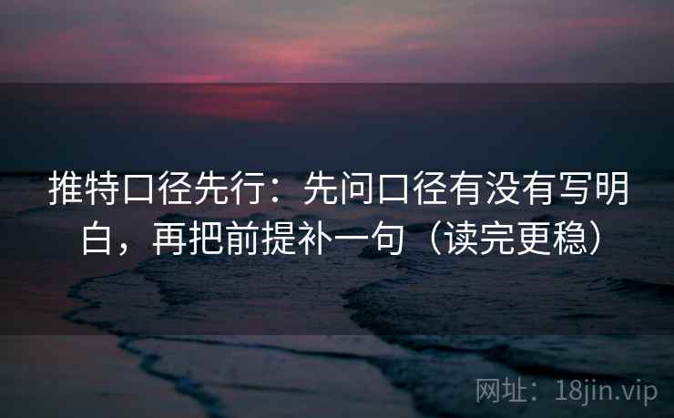 推特口径先行：先问口径有没有写明白，再把前提补一句（读完更稳）