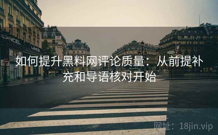 如何提升黑料网评论质量：从前提补充和导语核对开始