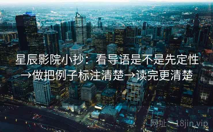 星辰影院小抄：看导语是不是先定性→做把例子标注清楚→读完更清楚