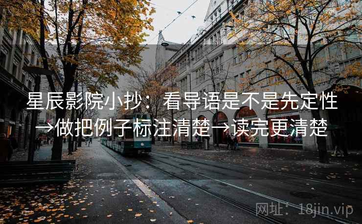 星辰影院小抄：看导语是不是先定性→做把例子标注清楚→读完更清楚