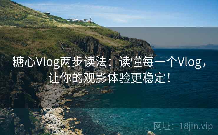 糖心Vlog两步读法:读懂每一个Vlog,让你的观影体验更稳定! 糖心Vlog两步读法:读懂每一个Vlog,让你的观影体验更稳定!