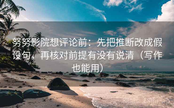 努努影院想评论前:先把推断改成假设句,再核对前提有没有说清(写作也能用) 努努影院想评论前:先把推断改成假设句,再核对前提有没有说清(写作也能用)