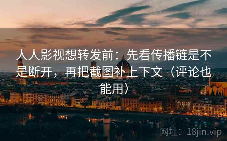 人人影视想转发前：先看传播链是不是断开，再把截图补上下文（评论也能用）