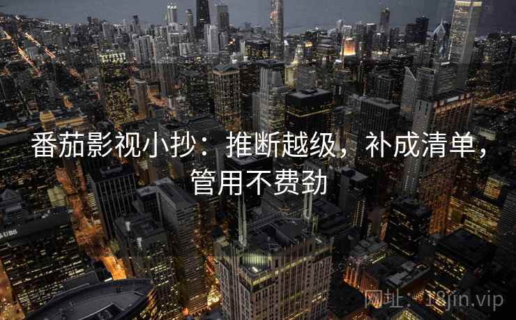 番茄影视小抄：推断越级，补成清单，管用不费劲