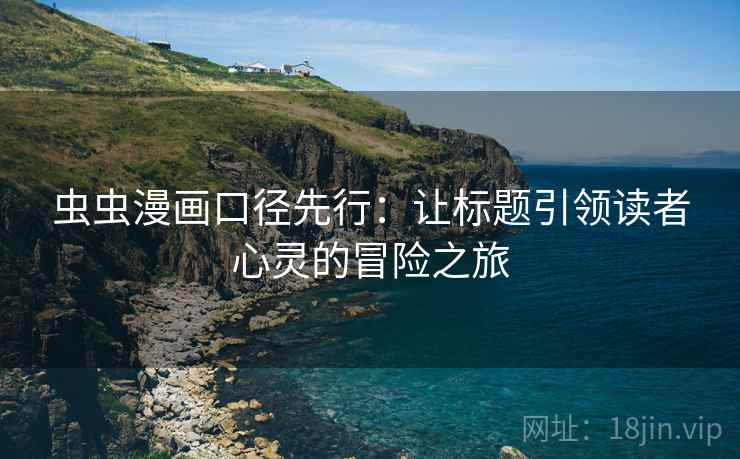 虫虫漫画口径先行：让标题引领读者心灵的冒险之旅