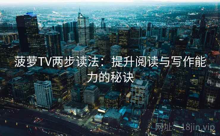 菠萝TV两步读法:提升阅读与写作能力的秘诀 菠萝TV两步读法:提升阅读与写作能力的秘诀