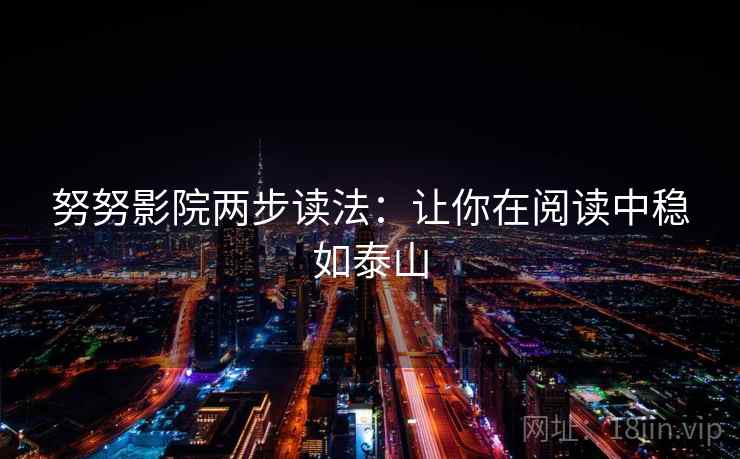 努努影院两步读法:让你在阅读中稳如泰山 努努影院两步读法:让你在阅读中稳如泰山