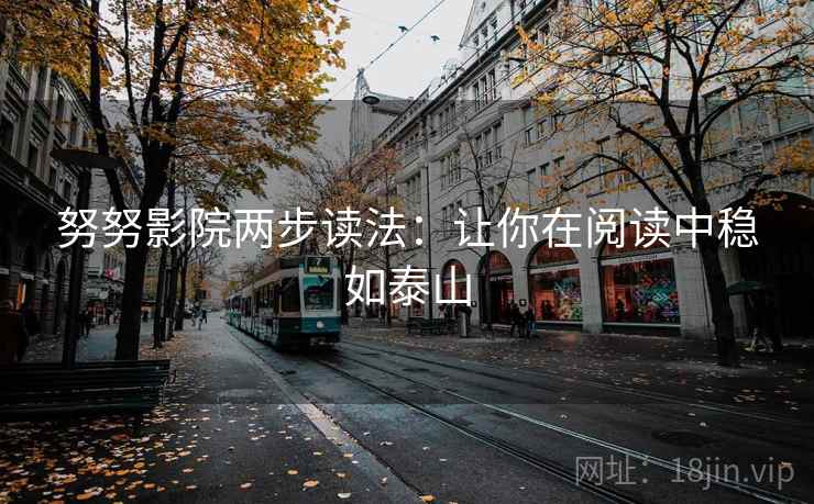 努努影院两步读法:让你在阅读中稳如泰山 努努影院两步读法:让你在阅读中稳如泰山